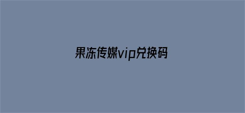 果冻传媒vip兑换码大全2021电影封面图